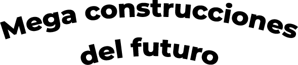 MEGACONSTRUCCIONES DEL FUTURO